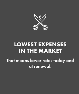 LOWEST EXPENSES IN THE MARKET   That means lower rates today at renewal.  